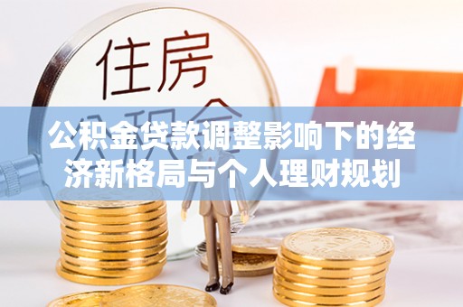 岳西公积金贷款调整影响下的经济新格局与个人理财规划