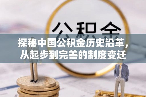 岳西探秘中国公积金历史沿革，从起步到完善的制度变迁