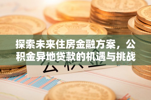 岳西探索未来住房金融方案，公积金异地贷款的机遇与挑战