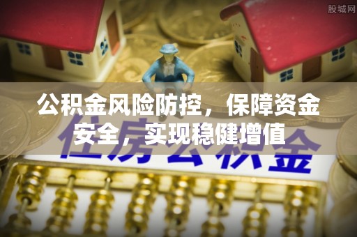 岳西公积金风险防控，保障资金安全，实现稳健增值
