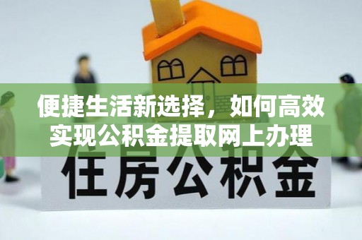 岳西便捷生活新选择，如何高效实现公积金提取网上办理