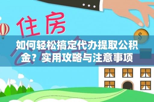 岳西如何轻松搞定代办提取公积金？实用攻略与注意事项