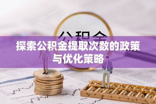 岳西探索公积金提取次数的政策与优化策略
