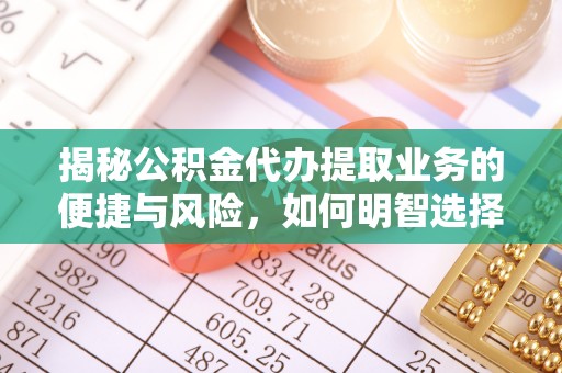 岳西揭秘公积金代办提取业务的便捷与风险，如何明智选择？