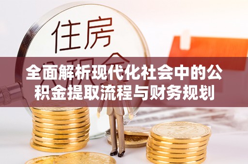 岳西全面解析现代化社会中的公积金提取流程与财务规划