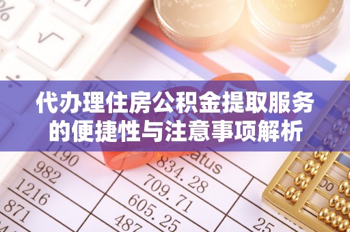 岳西代办理住房公积金提取服务的便捷性与注意事项解析