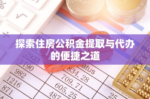 岳西探索住房公积金提取与代办的便捷之道