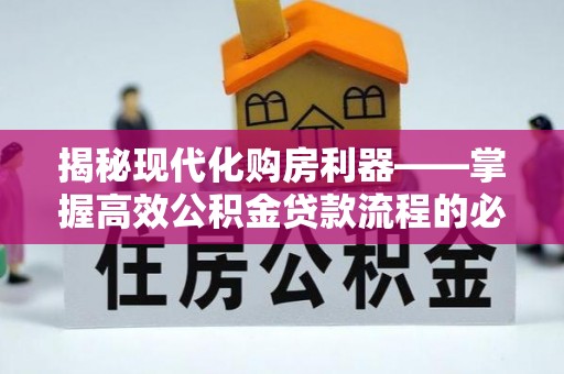 岳西揭秘现代化购房利器——掌握高效公积金贷款流程的必备指南