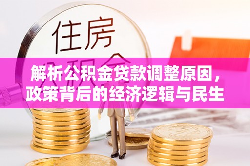 岳西解析公积金贷款调整原因，政策背后的经济逻辑与民生影响