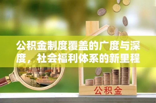 岳西公积金制度覆盖的广度与深度，社会福利体系的新里程碑