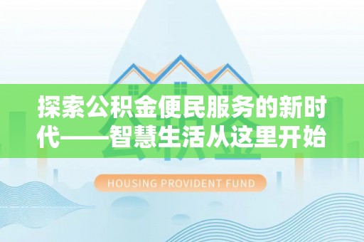 岳西探索公积金便民服务的新时代——智慧生活从这里开始