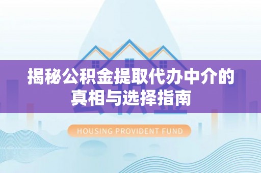 岳西揭秘公积金提取代办中介的真相与选择指南