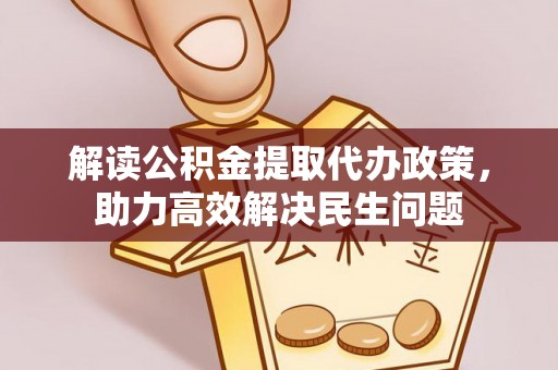 岳西解读公积金提取代办政策，助力高效解决民生问题