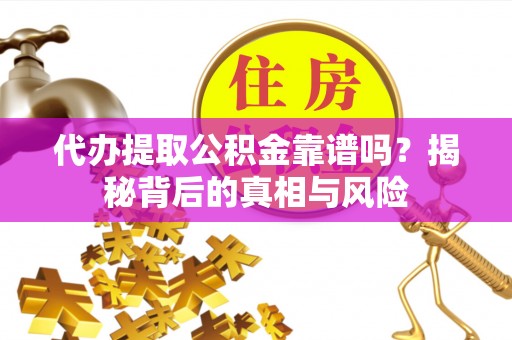 岳西代办提取公积金靠谱吗？揭秘背后的真相与风险