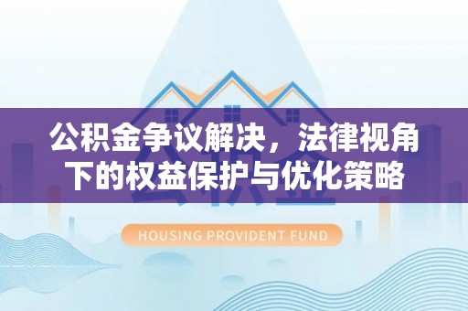 岳西公积金争议解决，法律视角下的权益保护与优化策略
