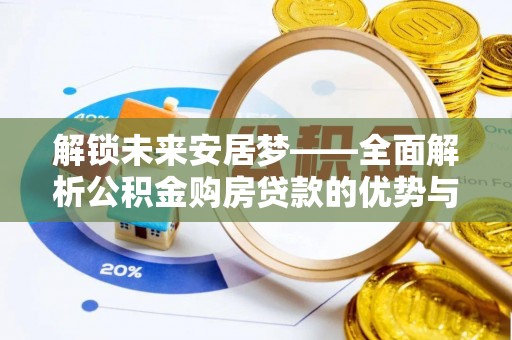 岳西解锁未来安居梦——全面解析公积金购房贷款的优势与策略