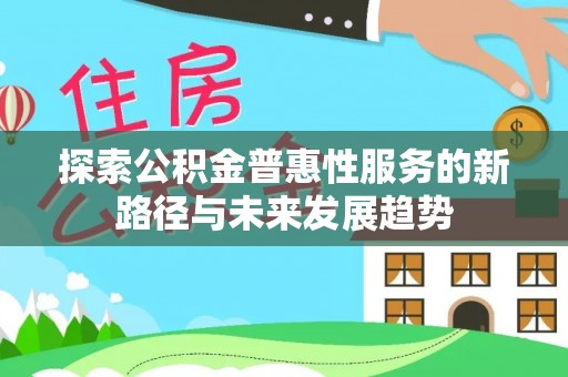 岳西探索公积金普惠性服务的新路径与未来发展趋势