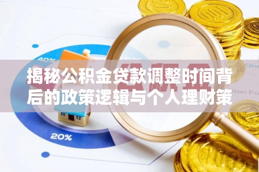 岳西揭秘公积金贷款调整时间背后的政策逻辑与个人理财策略