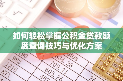岳西如何轻松掌握公积金贷款额度查询技巧与优化方案