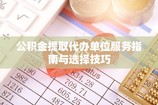 岳西公积金提取代办单位服务指南与选择技巧