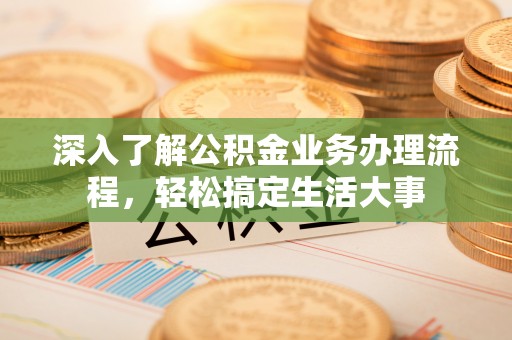 岳西深入了解公积金业务办理流程，轻松搞定生活大事