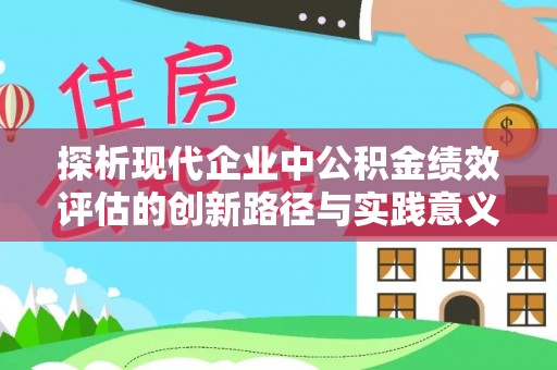 岳西探析现代企业中公积金绩效评估的创新路径与实践意义