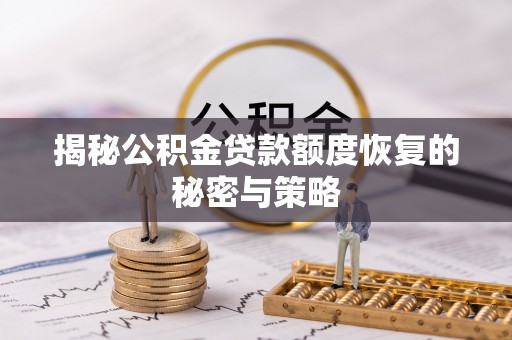 岳西揭秘公积金贷款额度恢复的秘密与策略