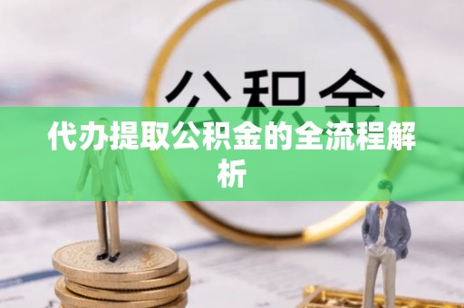 岳西代办提取公积金的全流程解析