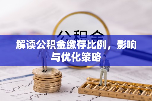 岳西解读公积金缴存比例，影响与优化策略