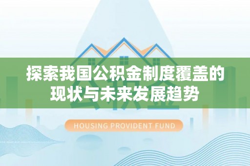 岳西探索我国公积金制度覆盖的现状与未来发展趋势