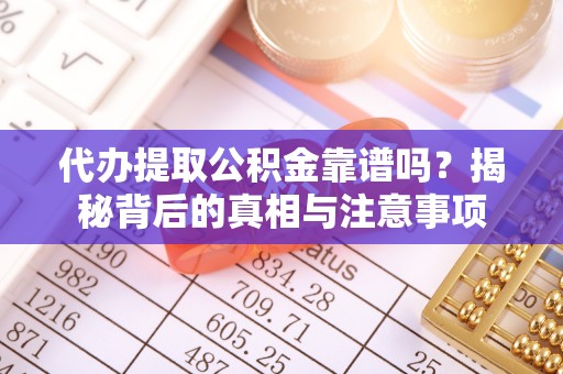 岳西代办提取公积金靠谱吗？揭秘背后的真相与注意事项