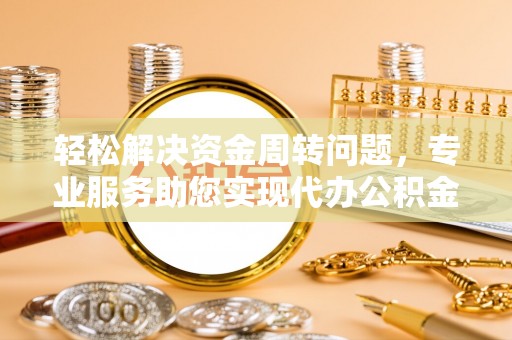 岳西轻松解决资金周转问题，专业服务助您实现代办公积金提取
