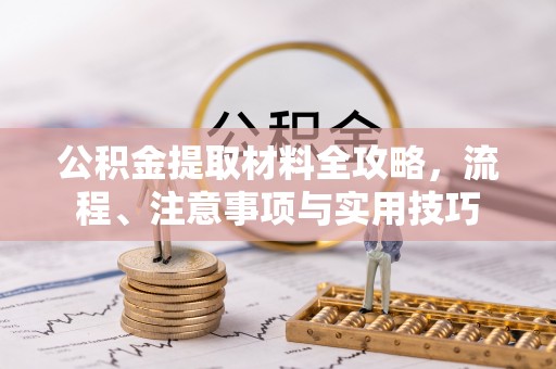 岳西公积金提取材料全攻略，流程、注意事项与实用技巧