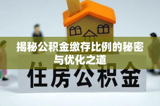 岳西揭秘公积金缴存比例的秘密与优化之道