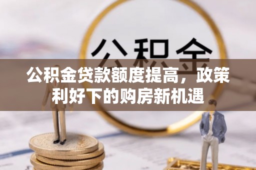 岳西公积金贷款额度提高，政策利好下的购房新机遇